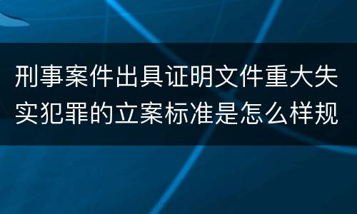 刑事案件出具证明文件重大失实犯罪的立案标准是怎么样规定