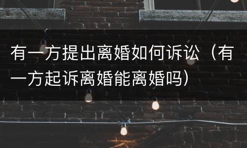 有一方提出离婚如何诉讼（有一方起诉离婚能离婚吗）