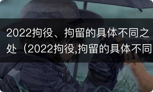 2022拘役、拘留的具体不同之处（2022拘役,拘留的具体不同之处在哪里）