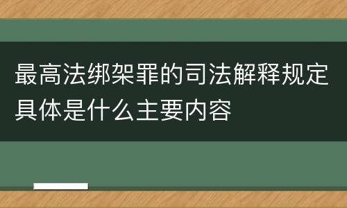 最高法绑架罪的司法解释规定具体是什么主要内容