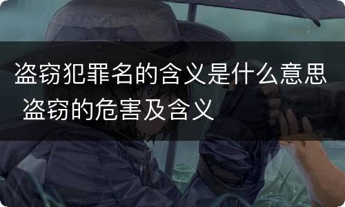 盗窃犯罪名的含义是什么意思 盗窃的危害及含义