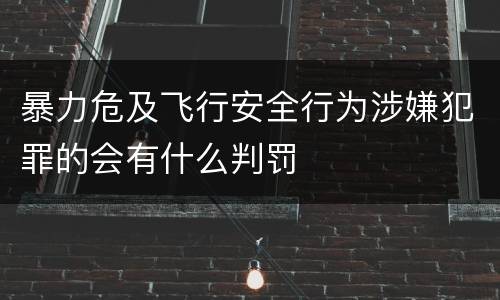 暴力危及飞行安全行为涉嫌犯罪的会有什么判罚