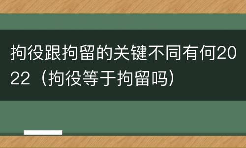 拘役跟拘留的关键不同有何2022（拘役等于拘留吗）