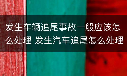 发生车辆追尾事故一般应该怎么处理 发生汽车追尾怎么处理