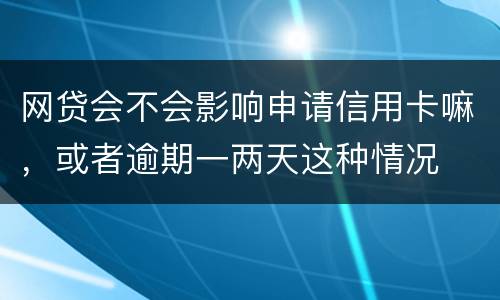 网贷会不会影响申请信用卡嘛，或者逾期一两天这种情况