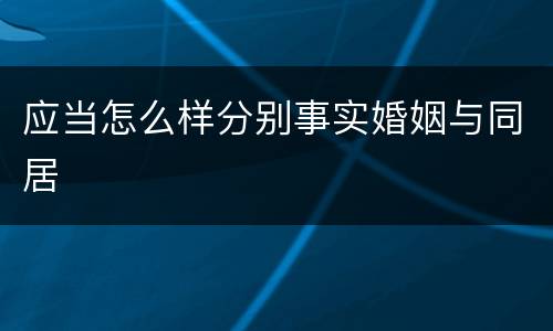 应当怎么样分别事实婚姻与同居
