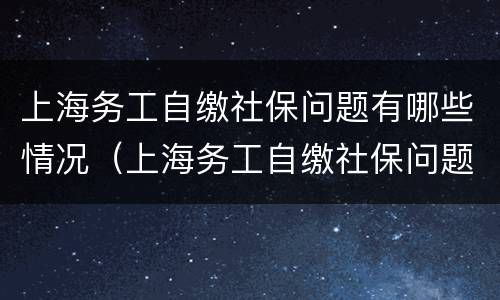上海务工自缴社保问题有哪些情况（上海务工自缴社保问题有哪些情况呢）