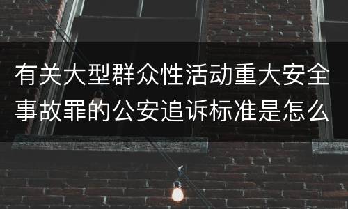 有关大型群众性活动重大安全事故罪的公安追诉标准是怎么规定