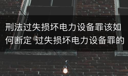 刑法过失损坏电力设备罪该如何断定 过失损坏电力设备罪的构成要件