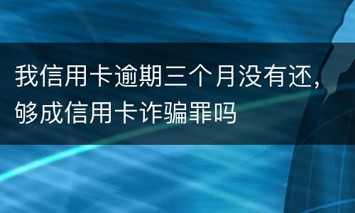 我信用卡逾期三个月没有还，够成信用卡诈骗罪吗