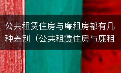 公共租赁住房与廉租房都有几种差别（公共租赁住房与廉租房都有几种差别吗）