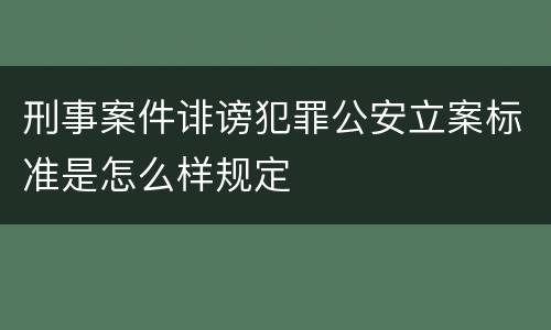 刑事案件诽谤犯罪公安立案标准是怎么样规定