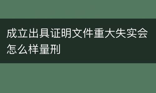 成立出具证明文件重大失实会怎么样量刑