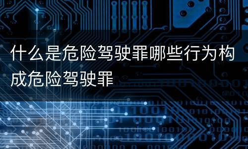 什么是危险驾驶罪哪些行为构成危险驾驶罪