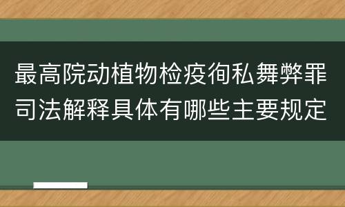 最高院动植物检疫徇私舞弊罪司法解释具体有哪些主要规定