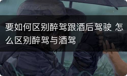 要如何区别醉驾跟酒后驾驶 怎么区别醉驾与酒驾