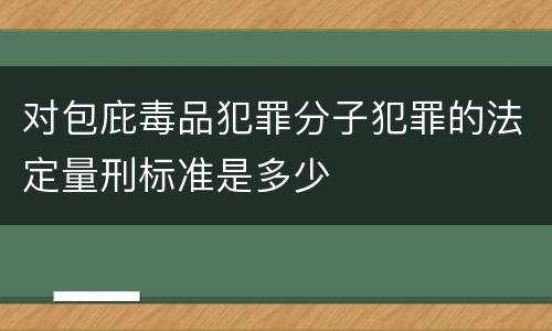 对包庇毒品犯罪分子犯罪的法定量刑标准是多少