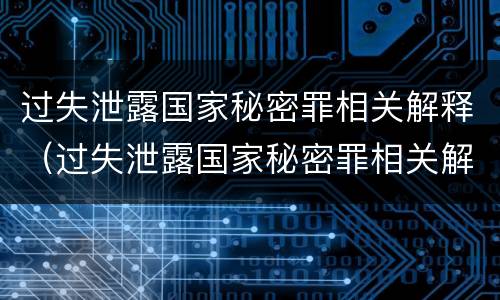 过失泄露国家秘密罪相关解释（过失泄露国家秘密罪相关解释是什么）