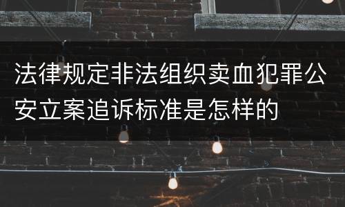法律规定非法组织卖血犯罪公安立案追诉标准是怎样的