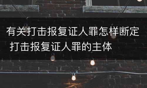 有关打击报复证人罪怎样断定 打击报复证人罪的主体