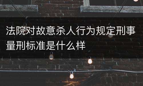 法院对故意杀人行为规定刑事量刑标准是什么样