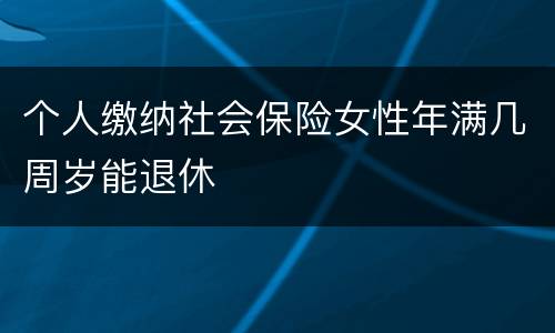 个人缴纳社会保险女性年满几周岁能退休