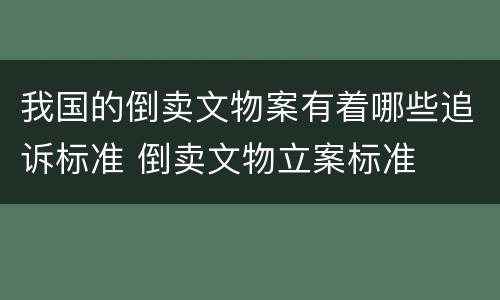 我国的倒卖文物案有着哪些追诉标准 倒卖文物立案标准
