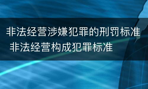 非法经营涉嫌犯罪的刑罚标准 非法经营构成犯罪标准