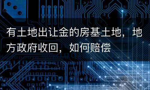 有土地出让金的房基土地，地方政府收回，如何赔偿
