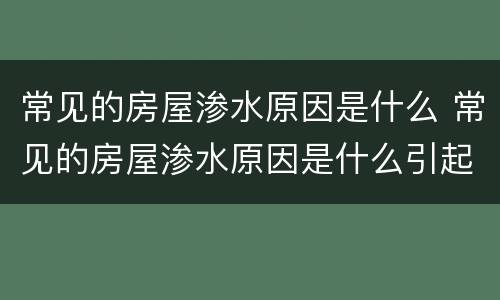 常见的房屋渗水原因是什么 常见的房屋渗水原因是什么引起的