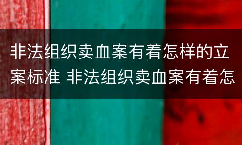 非法组织卖血案有着怎样的立案标准 非法组织卖血案有着怎样的立案标准