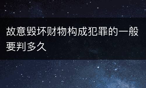 故意毁坏财物构成犯罪的一般要判多久