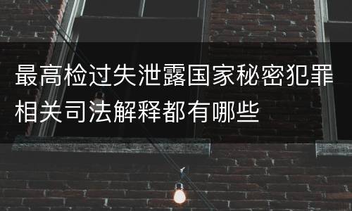最高检过失泄露国家秘密犯罪相关司法解释都有哪些