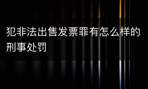 犯非法出售发票罪有怎么样的刑事处罚