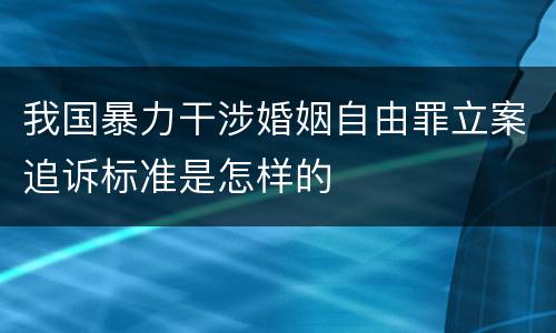 我国暴力干涉婚姻自由罪立案追诉标准是怎样的