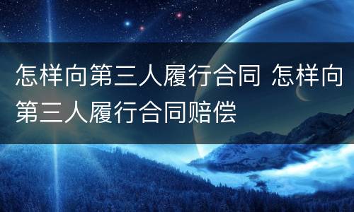 怎样向第三人履行合同 怎样向第三人履行合同赔偿