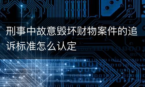 刑事中故意毁坏财物案件的追诉标准怎么认定