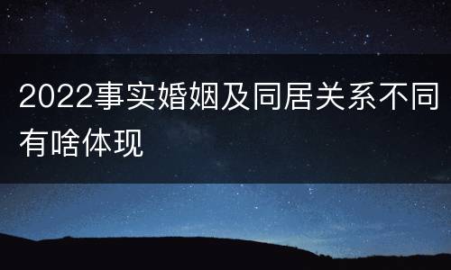 2022事实婚姻及同居关系不同有啥体现