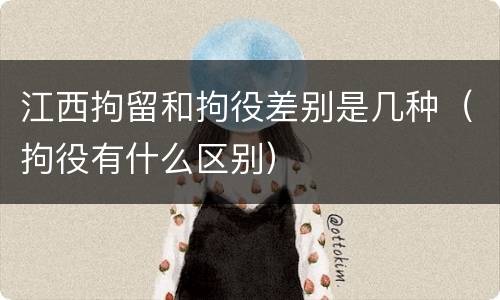 江西拘留和拘役差别是几种（拘役有什么区别）