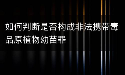 如何判断是否构成非法携带毒品原植物幼苗罪