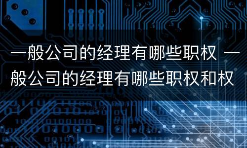 一般公司的经理有哪些职权 一般公司的经理有哪些职权和权限