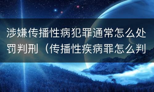 涉嫌传播性病犯罪通常怎么处罚判刑（传播性疾病罪怎么判）
