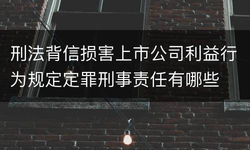 刑法背信损害上市公司利益行为规定定罪刑事责任有哪些