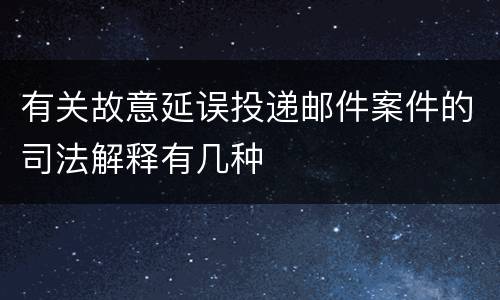 有关故意延误投递邮件案件的司法解释有几种