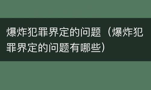 爆炸犯罪界定的问题（爆炸犯罪界定的问题有哪些）