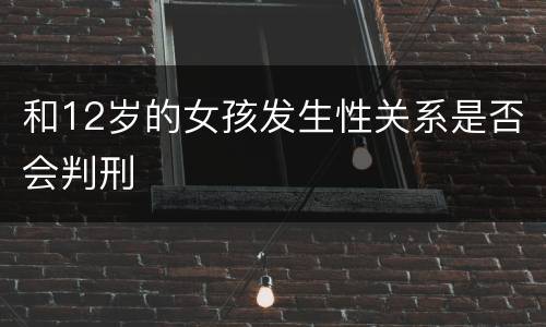 和12岁的女孩发生性关系是否会判刑