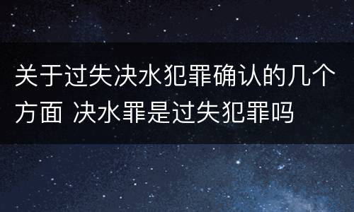 关于过失决水犯罪确认的几个方面 决水罪是过失犯罪吗