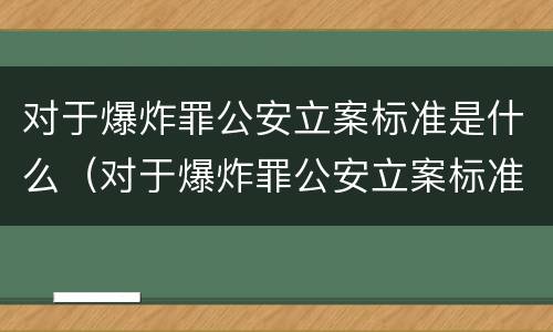 对于爆炸罪公安立案标准是什么（对于爆炸罪公安立案标准是什么样的）
