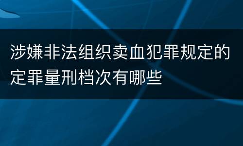 涉嫌非法组织卖血犯罪规定的定罪量刑档次有哪些