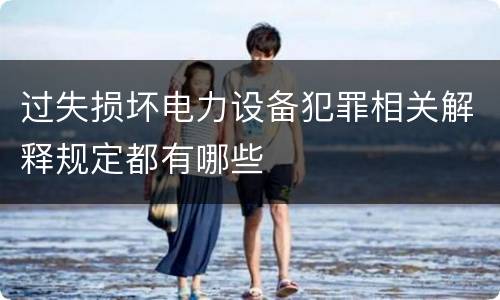 过失损坏电力设备犯罪相关解释规定都有哪些